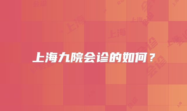 上海九院会诊的如何？