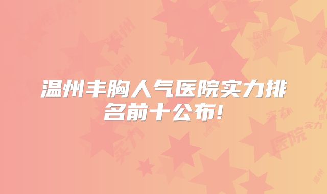 温州丰胸人气医院实力排名前十公布!