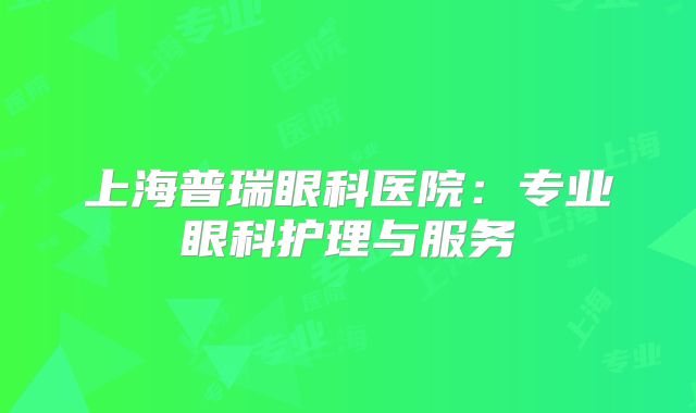 上海普瑞眼科医院：专业眼科护理与服务