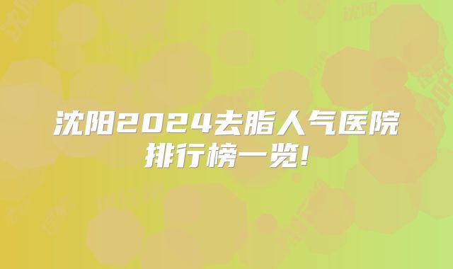 沈阳2024去脂人气医院排行榜一览!