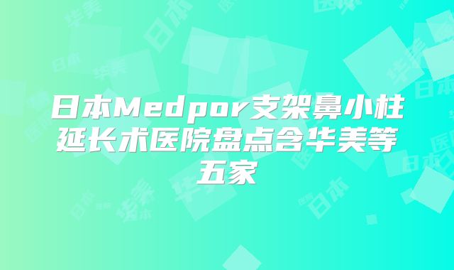 日本Medpor支架鼻小柱延长术医院盘点含华美等五家