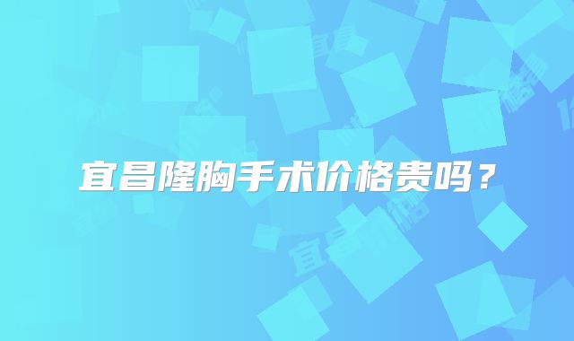 宜昌隆胸手术价格贵吗？