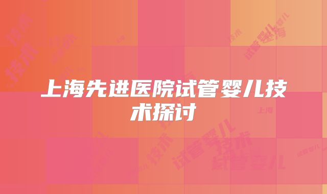 上海先进医院试管婴儿技术探讨