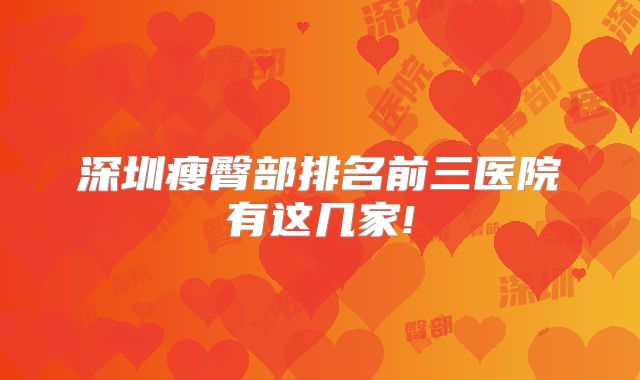 深圳瘦臀部排名前三医院有这几家!