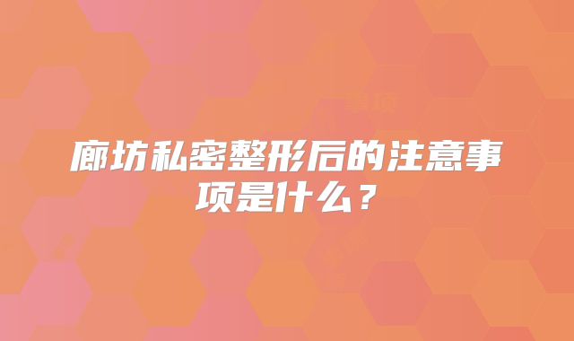 廊坊私密整形后的注意事项是什么？