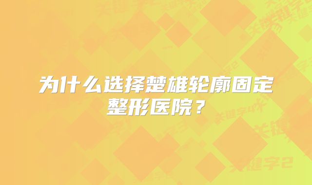 为什么选择楚雄轮廓固定整形医院？