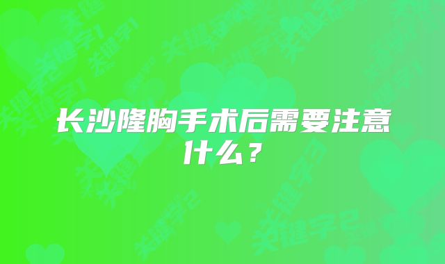 长沙隆胸手术后需要注意什么？