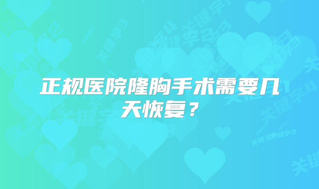 正规医院隆胸手术需要几天恢复？