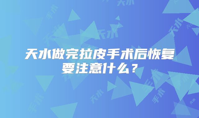 天水做完拉皮手术后恢复要注意什么？
