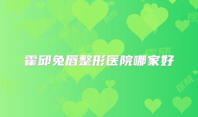 霍邱兔唇整形医院哪家好