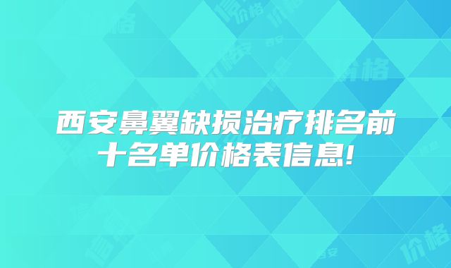 西安鼻翼缺损治疗排名前十名单价格表信息!