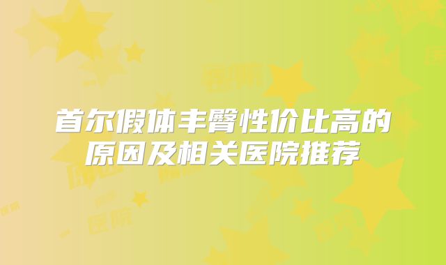 首尔假体丰臀性价比高的原因及相关医院推荐