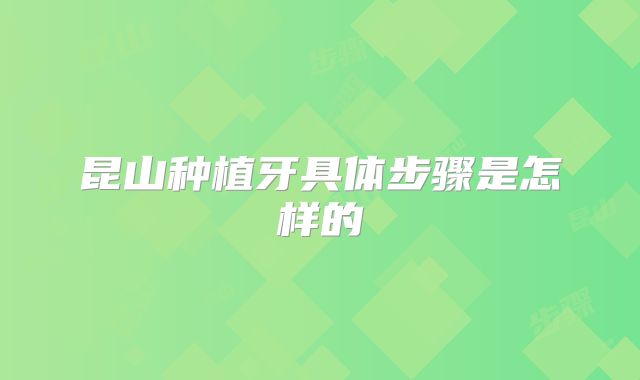 昆山种植牙具体步骤是怎样的