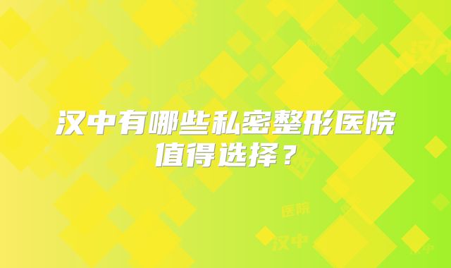汉中有哪些私密整形医院值得选择？