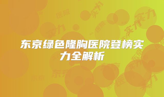 东京绿色隆胸医院登榜实力全解析