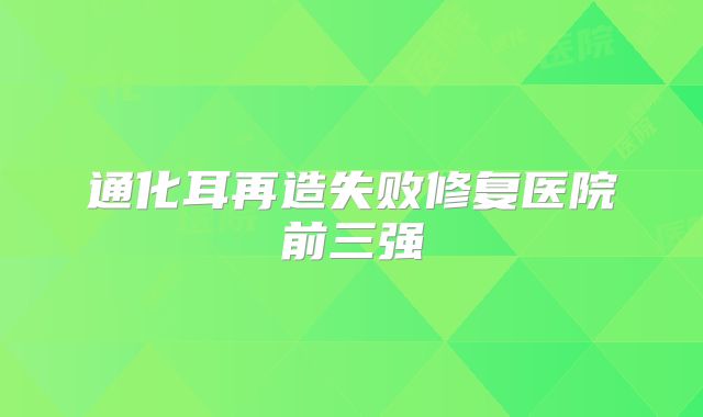 通化耳再造失败修复医院前三强