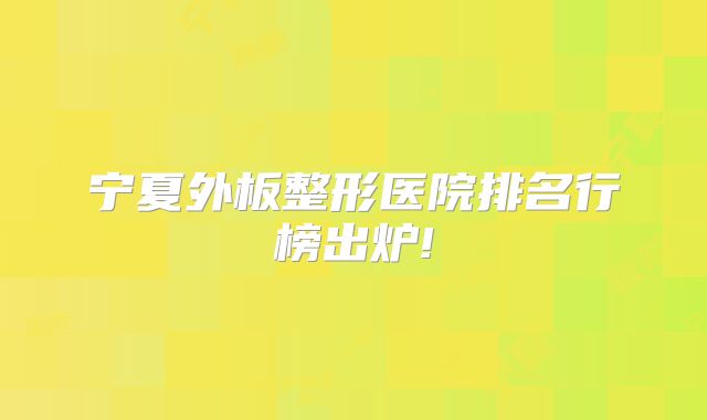 宁夏外板整形医院排名行榜出炉!