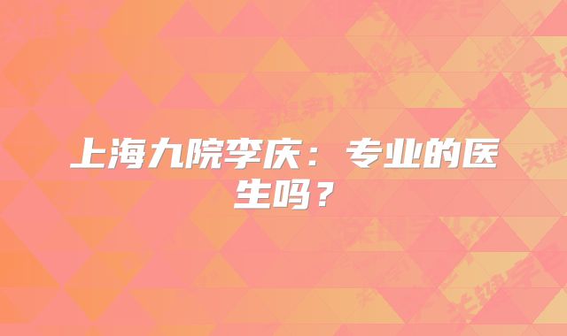上海九院李庆：专业的医生吗？
