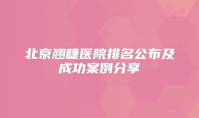 北京翘睫医院排名公布及成功案例分享