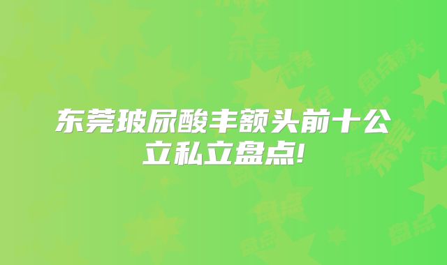 东莞玻尿酸丰额头前十公立私立盘点!
