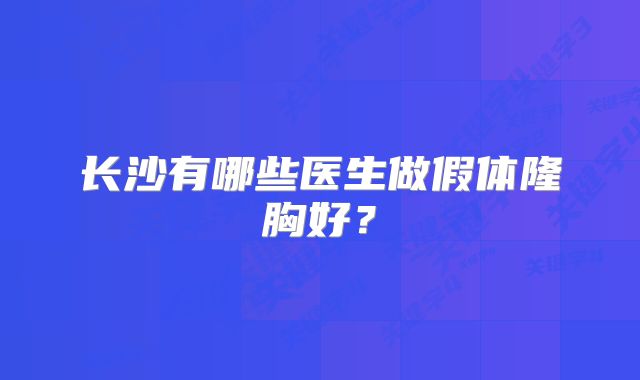 长沙有哪些医生做假体隆胸好？
