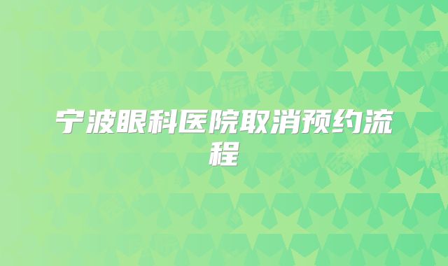 宁波眼科医院取消预约流程