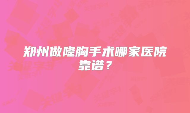 郑州做隆胸手术哪家医院靠谱？