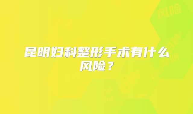 昆明妇科整形手术有什么风险？