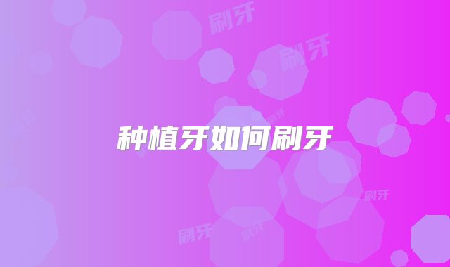 种植牙如何刷牙