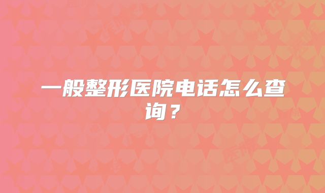 一般整形医院电话怎么查询？