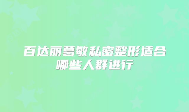 百达丽葛敏私密整形适合哪些人群进行