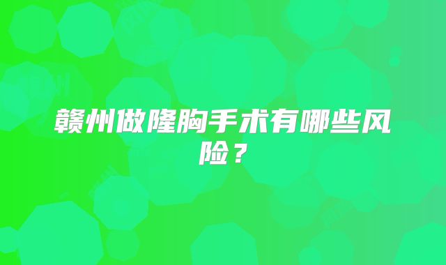 赣州做隆胸手术有哪些风险？