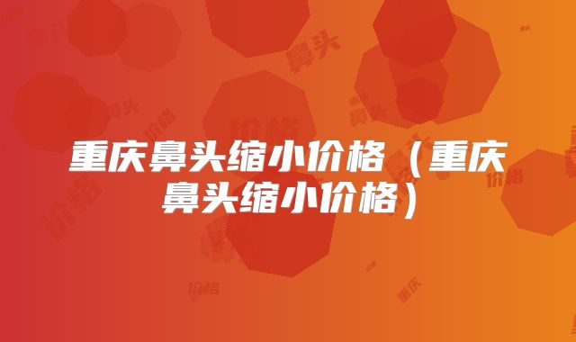 重庆鼻头缩小价格（重庆鼻头缩小价格）