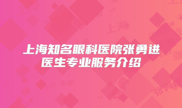 上海知名眼科医院张勇进医生专业服务介绍