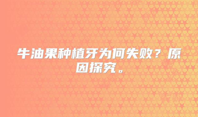 牛油果种植牙为何失败？原因探究。