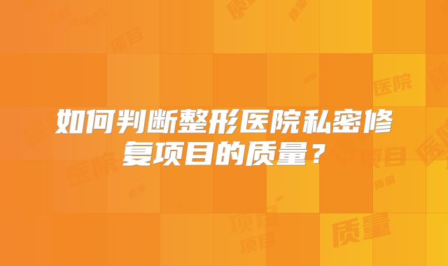 如何判断整形医院私密修复项目的质量？