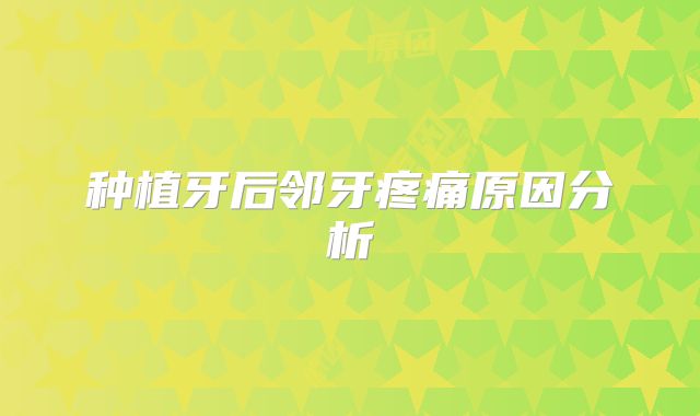 种植牙后邻牙疼痛原因分析