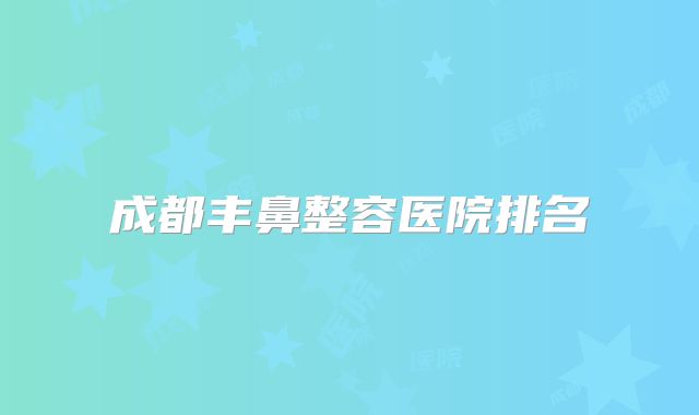 成都丰鼻整容医院排名