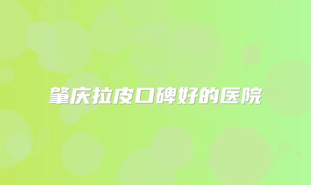 肇庆拉皮口碑好的医院