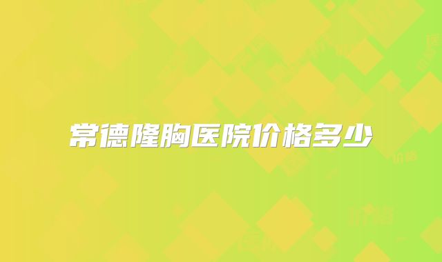 常德隆胸医院价格多少