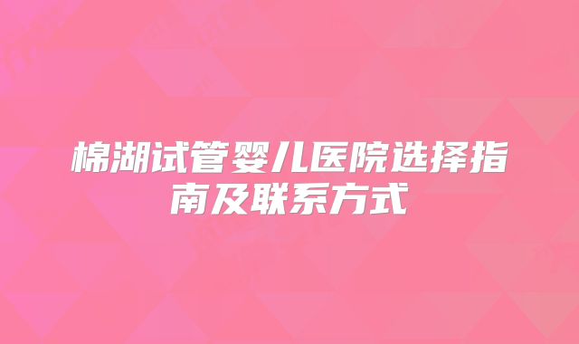 棉湖试管婴儿医院选择指南及联系方式