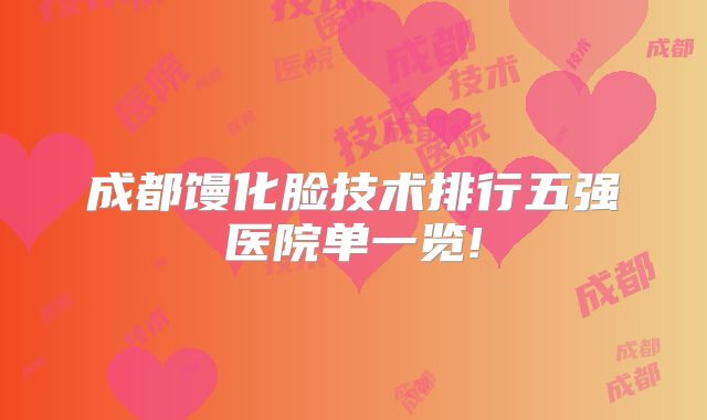 成都馒化脸技术排行五强医院单一览!