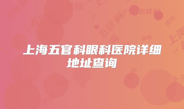上海五官科眼科医院详细地址查询