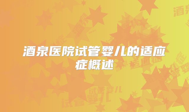 酒泉医院试管婴儿的适应症概述