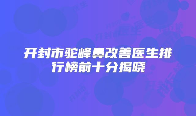 开封市驼峰鼻改善医生排行榜前十分揭晓