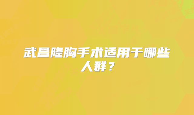 武昌隆胸手术适用于哪些人群？