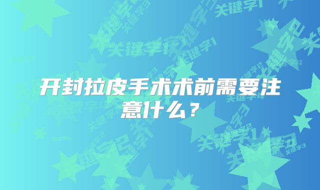 开封拉皮手术术前需要注意什么？