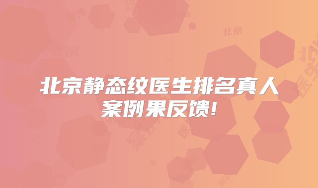 北京静态纹医生排名真人案例果反馈!