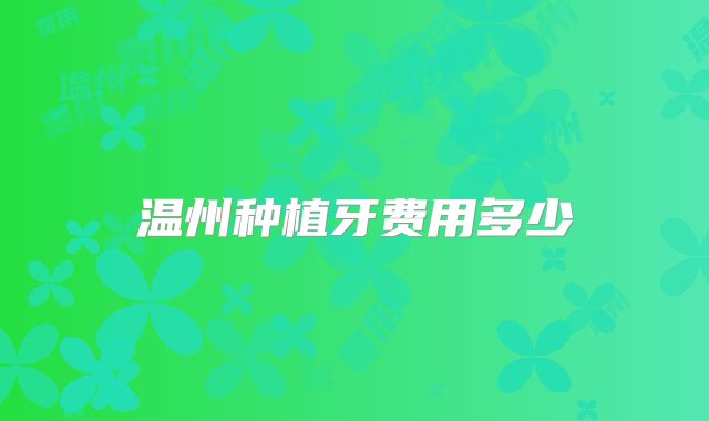 温州种植牙费用多少