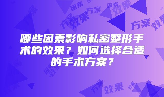 哪些因素影响私密整形手术的效果？如何选择合适的手术方案？